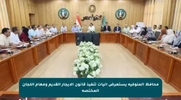 محافظ المنوفية يستعرض آليات تنفيذ قانون الإيجار القديم ومهام اللجان المختصة